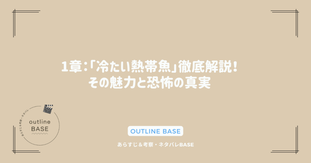 1章：「冷たい熱帯魚」徹底解説！その魅力と恐怖の真実