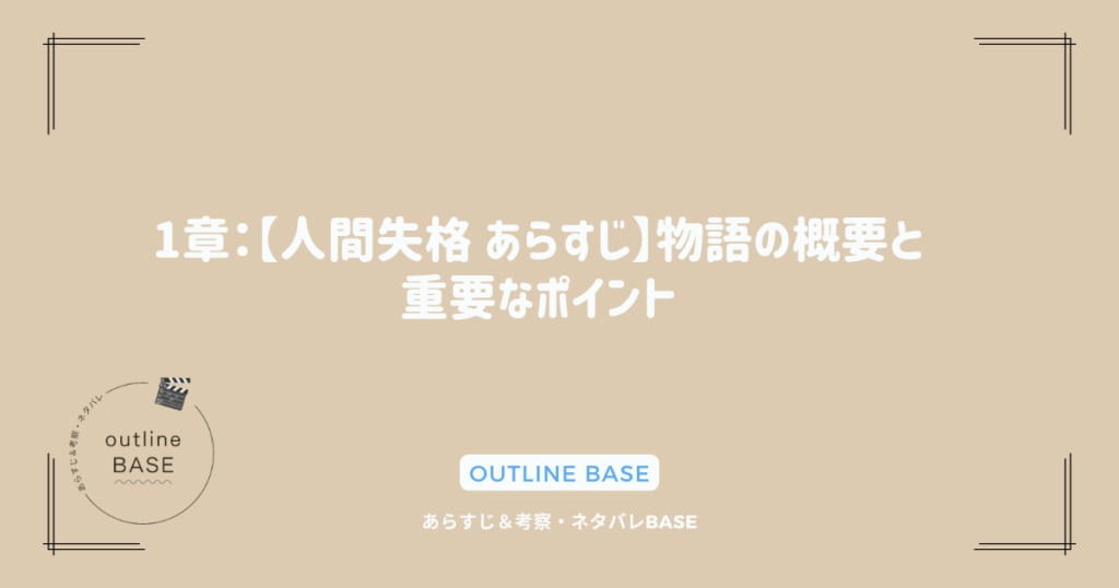 1章：【人間失格 あらすじ】物語の概要と重要なポイント