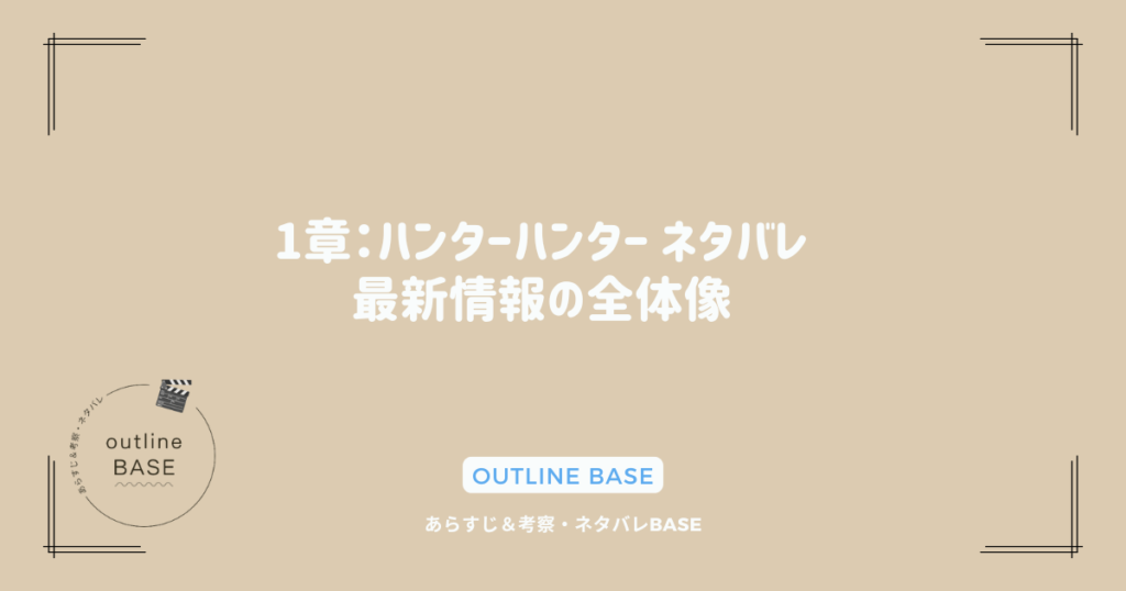 1章：ハンターハンター ネタバレ最新情報の全体像