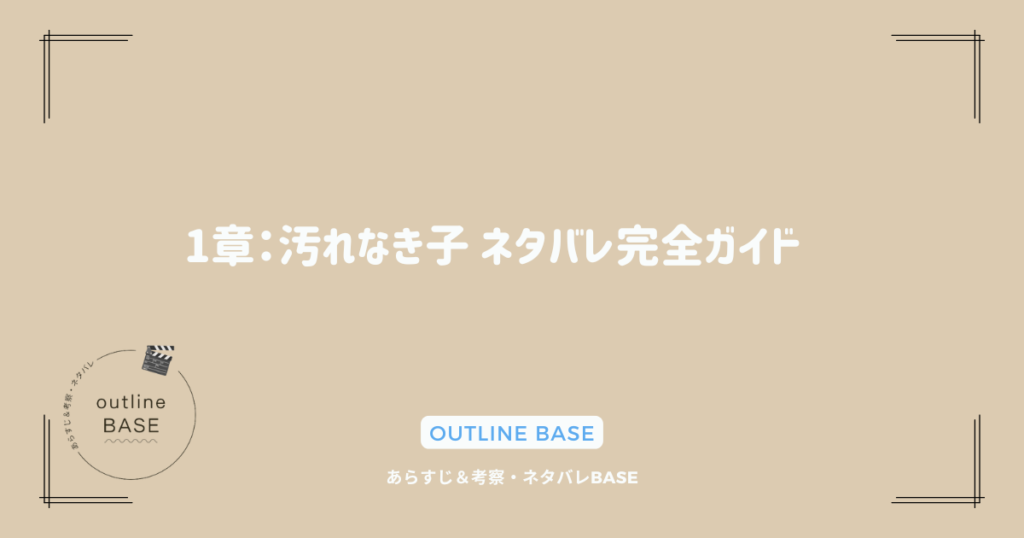 1章：汚れなき子 ネタバレ完全ガイド