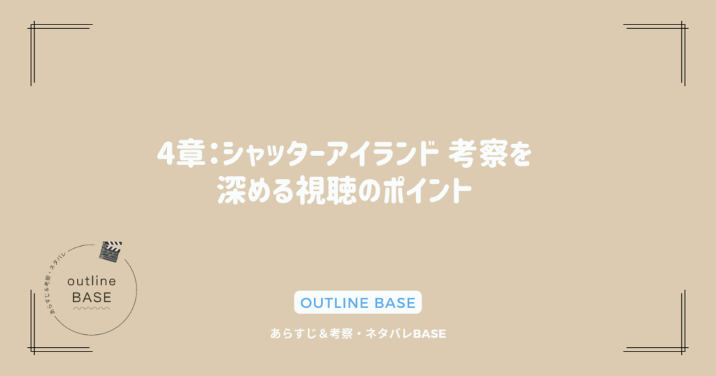 4章：シャッターアイランド 考察を深める視聴のポイント