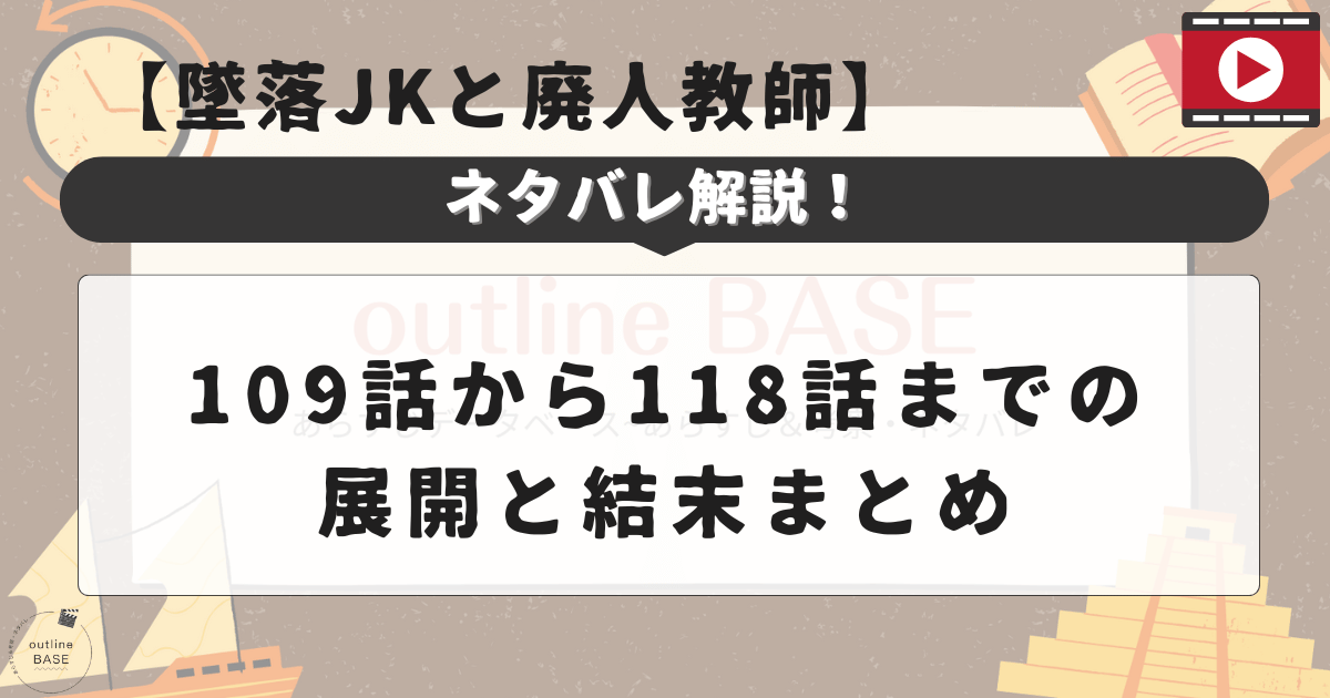 【墜落JKと廃人教師】ネタバレ解説！109話から118話までの展開と結末まとめ