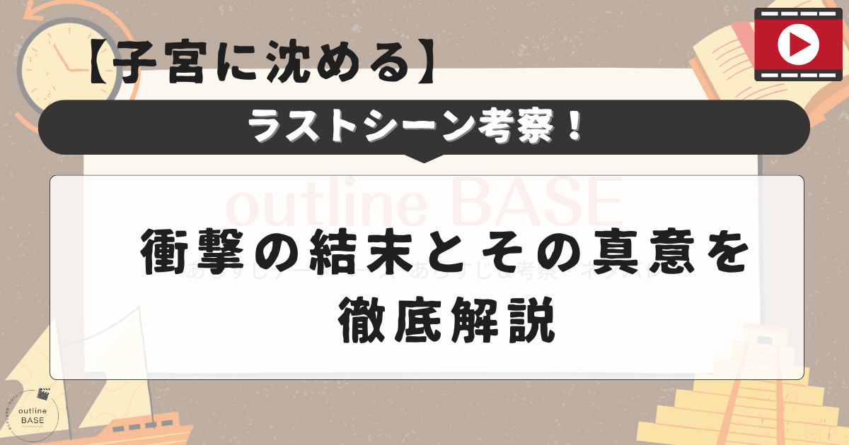 【子宮に沈める】ラストシーン考察！衝撃の結末とその真意を徹底解説