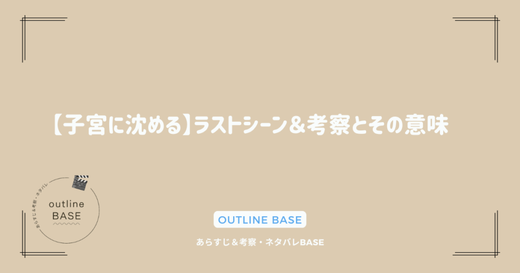 【子宮に沈める】ラストシーン＆考察とその意味