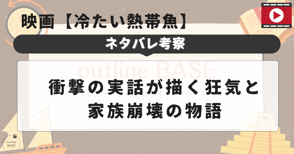 映画【冷たい熱帯魚】ネタバレ考察：衝撃の実話が描く狂気と家族崩壊の物語