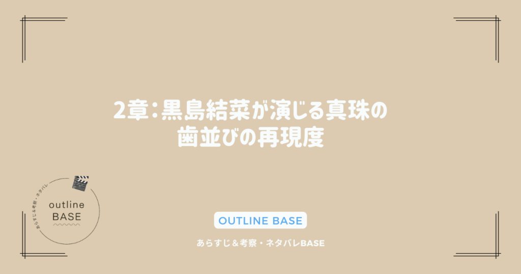 2章：黒島結菜が演じる真珠の歯並びの再現度