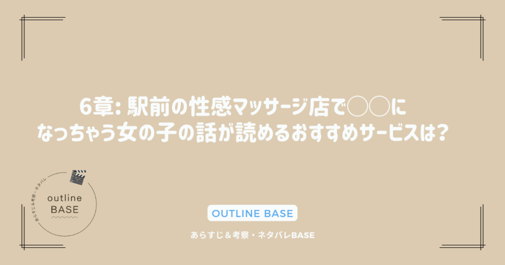 6章: 駅前の性感マッサージ店で◯◯になっちゃう女の子の話が読めるおすすめサービスは？