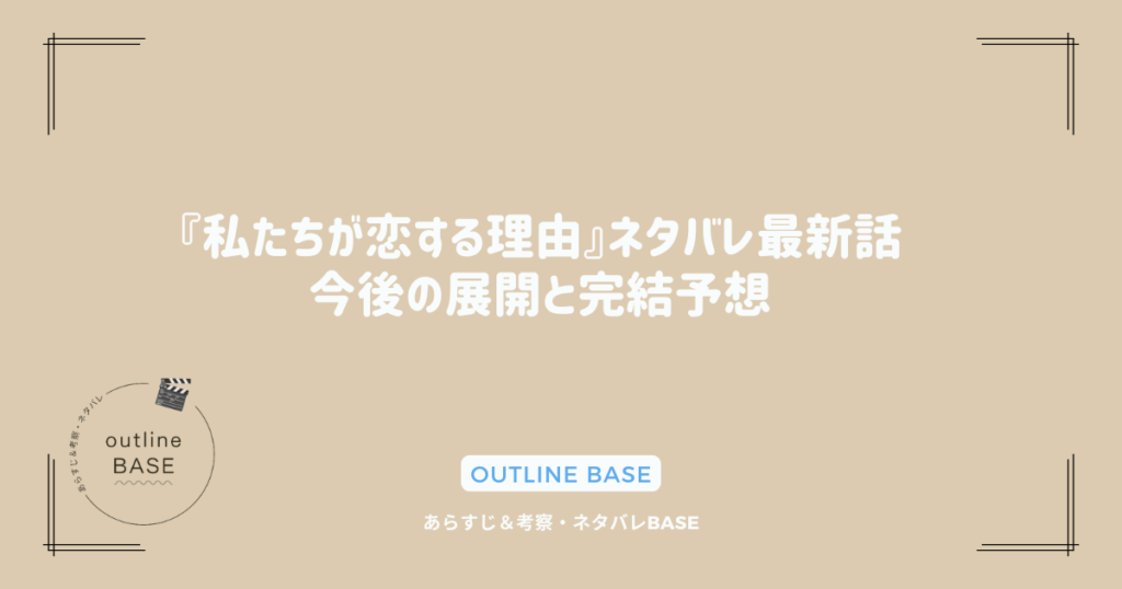 『私たちが恋する理由』ネタバレ最新話｜今後の展開と完結予想