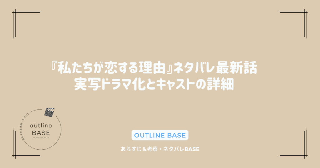 『私たちが恋する理由』ネタバレ最新話｜実写ドラマ化とキャストの詳細