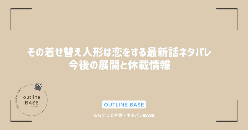 その着せ替え人形は恋をする最新話ネタバレ｜今後の展開と休載情報