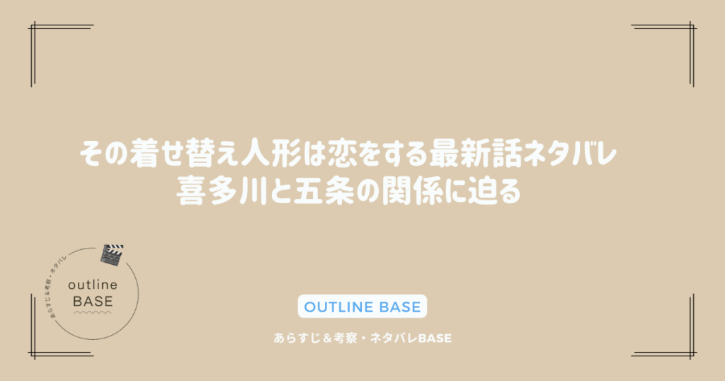 その着せ替え人形は恋をする最新話ネタバレ｜喜多川と五条の関係に迫る