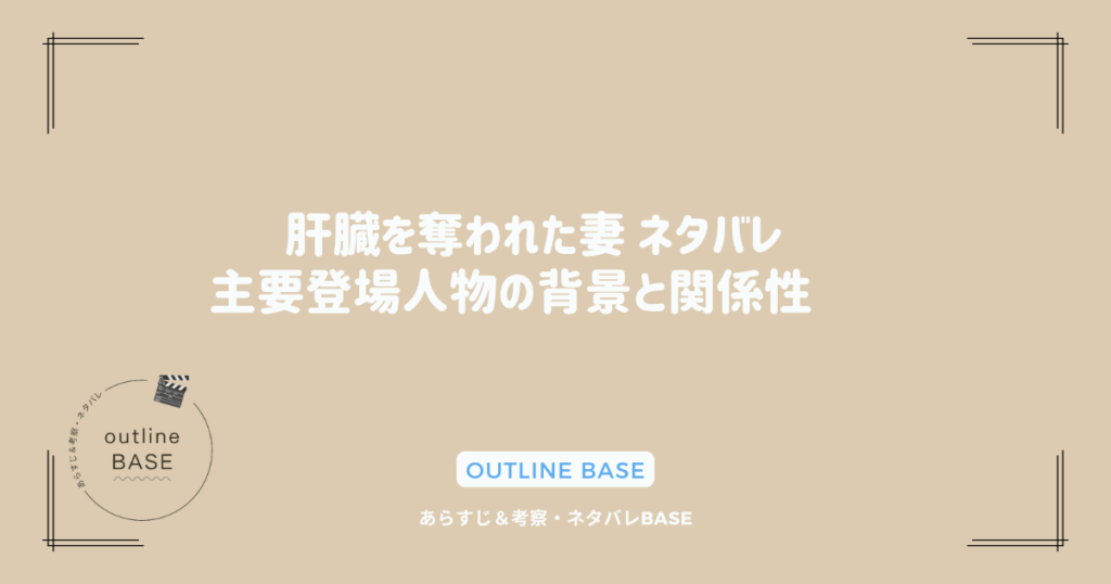 肝臓を奪われた妻 ネタバレ 〜主要登場人物の背景と関係性〜