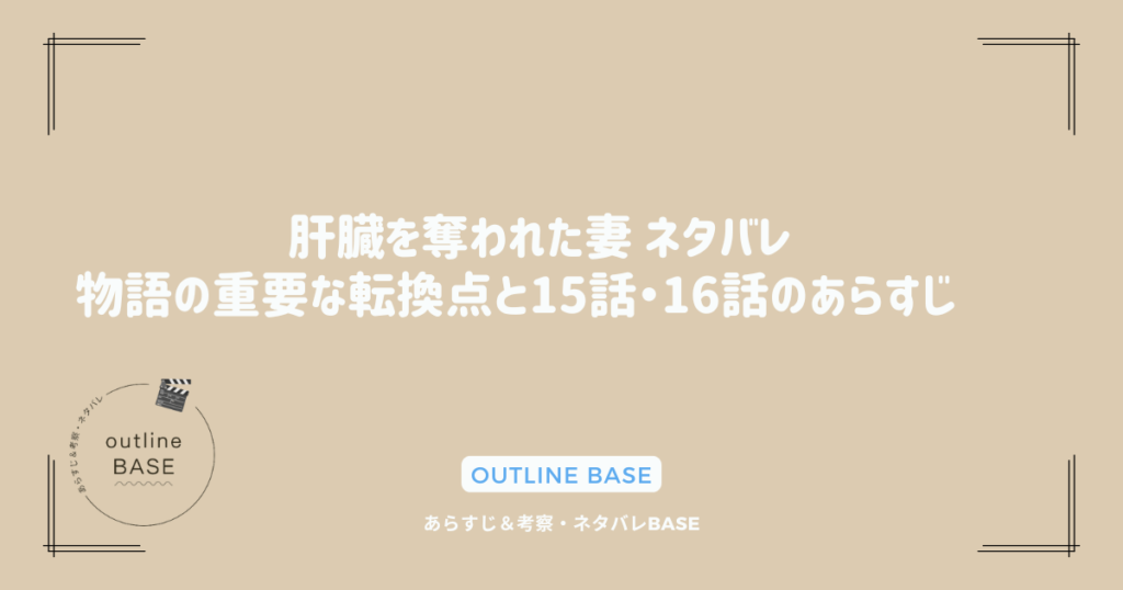 肝臓を奪われた妻 ネタバレ 〜物語の重要な転換点と15話・16話のあらすじ〜