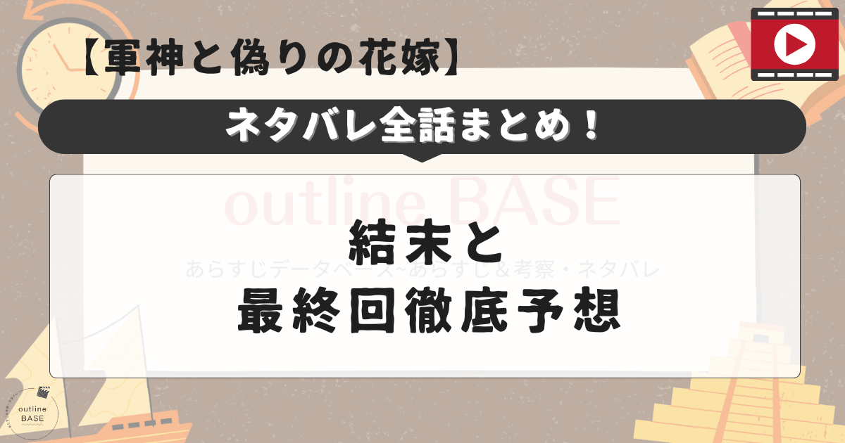 軍神と偽りの花嫁ネタバレ全話まとめ！結末と最終回徹底予想